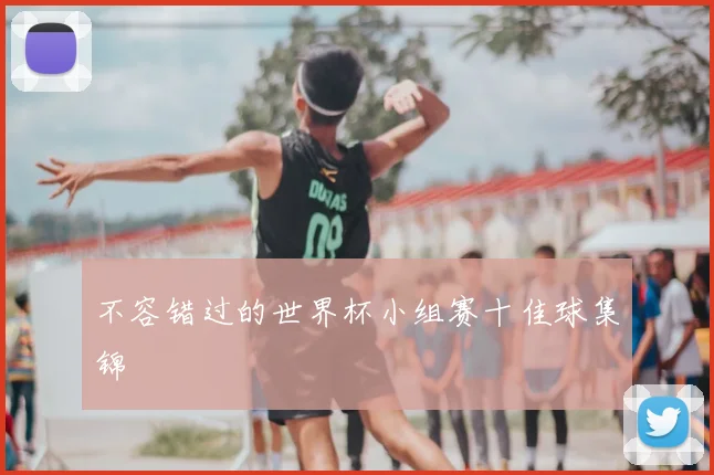 不容错过的世界杯小组赛十佳球集锦