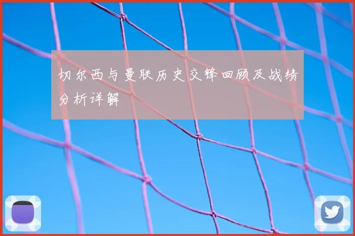 切尔西与曼联历史交锋回顾及战绩分析详解