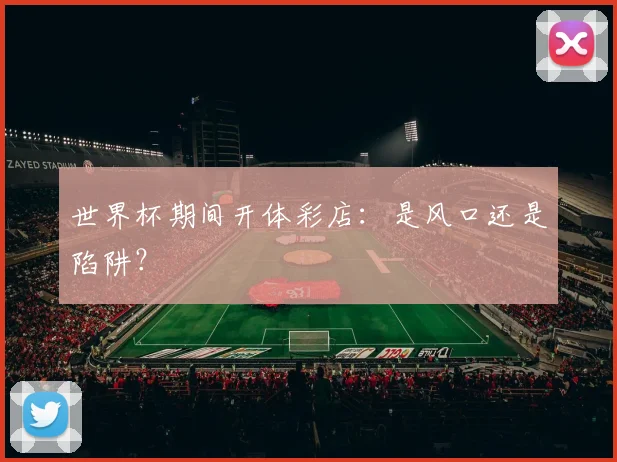 世界杯期间开体彩店：是风口还是陷阱？