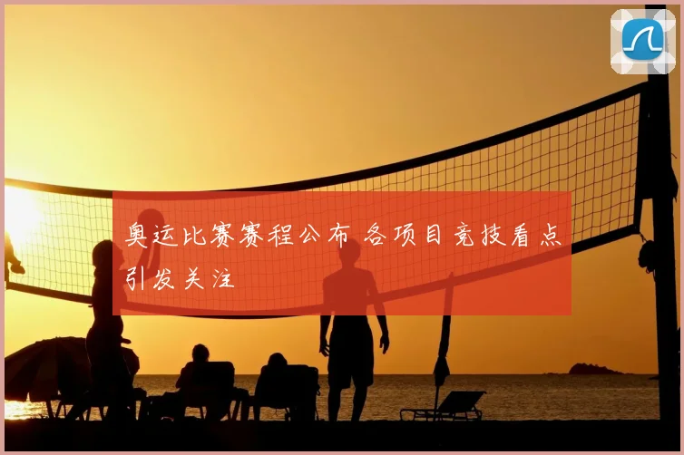 奥运比赛赛程公布 各项目竞技看点引发关注
