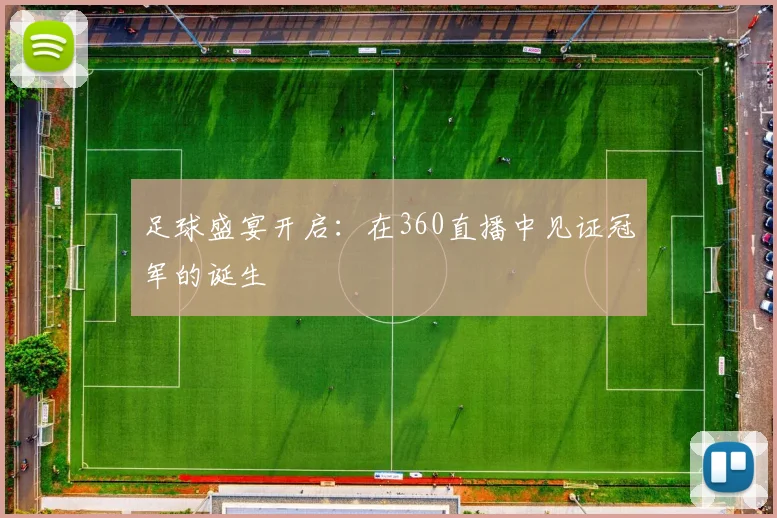 足球盛宴开启：在360直播中见证冠军的诞生