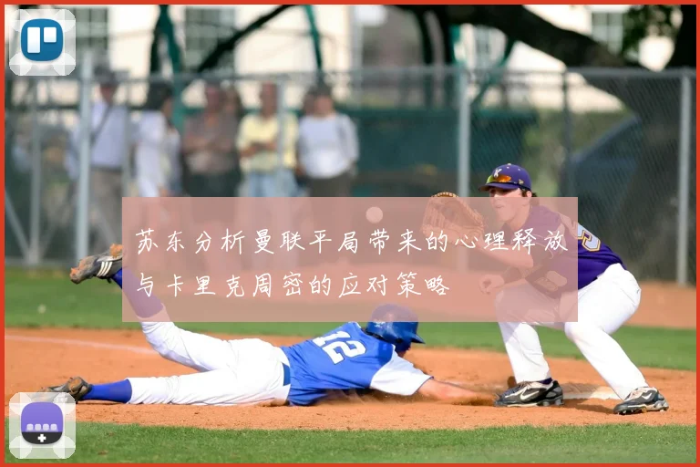 苏东分析曼联平局带来的心理释放与卡里克周密的应对策略