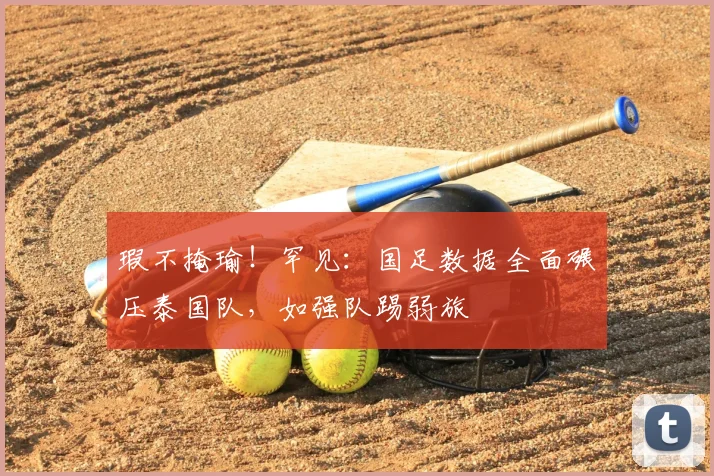 瑕不掩瑜!罕见:国足数据全面碾压泰国队,如强队踢弱旅