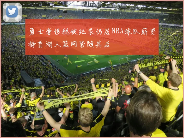 勇士奢侈税破纪录仍居NBA球队薪资榜首湖人篮网紧随其后