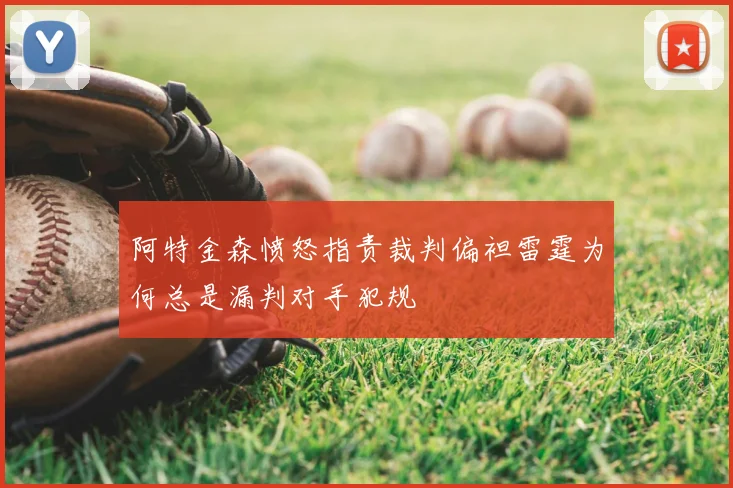 阿特金森愤怒指责裁判偏袒雷霆为何总是漏判对手犯规
