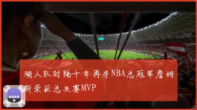 湖人队时隔十年再夺NBA总冠军詹姆斯荣获总决赛MVP
