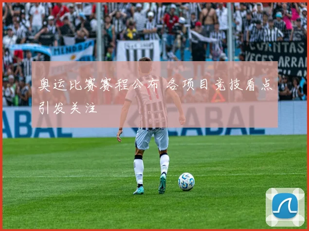 奥运比赛赛程公布 各项目竞技看点引发关注
