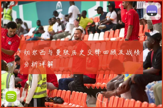 切尔西与曼联历史交锋回顾及战绩分析详解