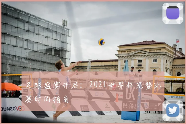 足球盛宴开启：2021世界杯完整比赛时间指南