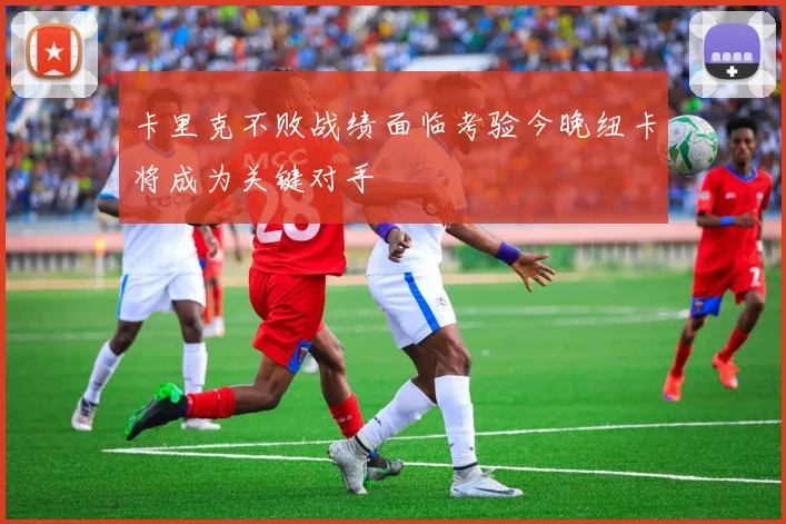 卡里克不败战绩面临考验今晚纽卡将成为关键对手