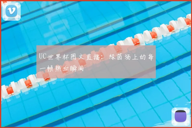 UC世界杯图文直播：绿茵场上的每一帧热血瞬间