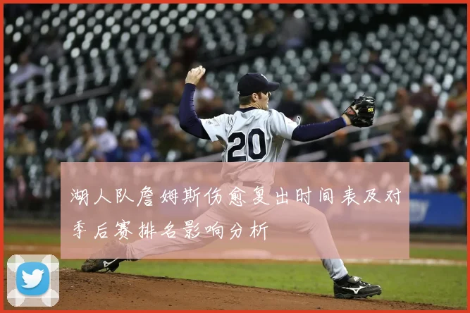 湖人队詹姆斯伤愈复出时间表及对季后赛排名影响分析