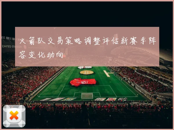 火箭队交易策略调整评估新赛季阵容变化动向