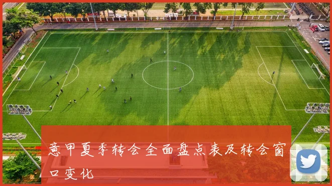 意甲夏季转会全面盘点表及转会窗口变化