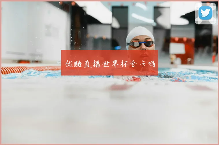 优酷直播世界杯会卡吗