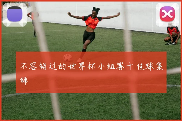不容错过的世界杯小组赛十佳球集锦
