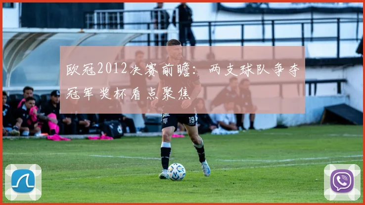 欧冠2012决赛前瞻:两支球队争夺冠军奖杯看点聚焦