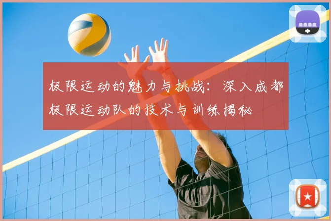极限运动的魅力与挑战:深入成都极限运动队的技术与训练揭秘