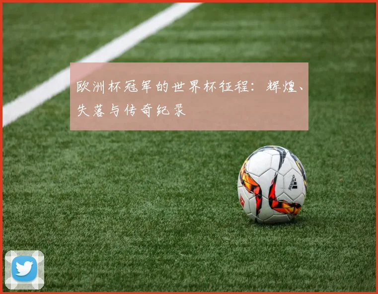 欧洲杯冠军的世界杯征程：辉煌、失落与传奇纪录