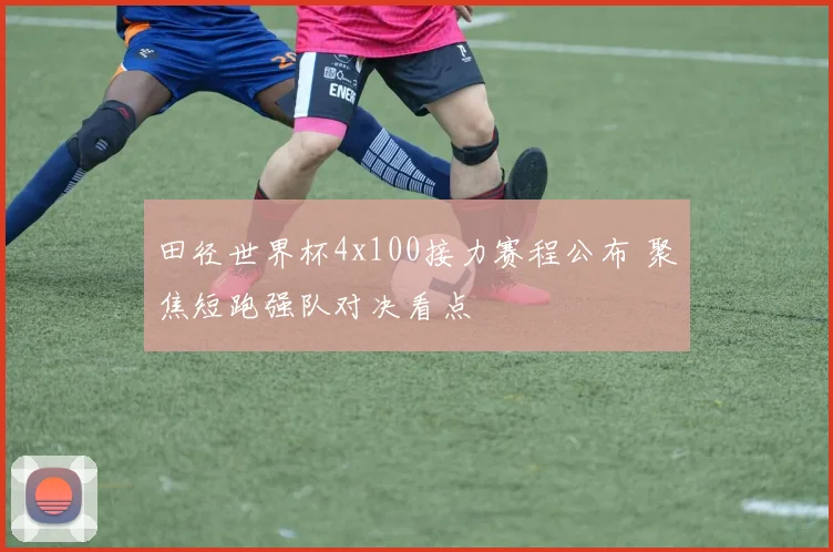田径世界杯4x100接力赛程公布 聚焦短跑强队对决看点